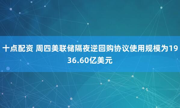 十点配资 周四美联储隔夜逆回购协议使用规模为1936.60亿美元