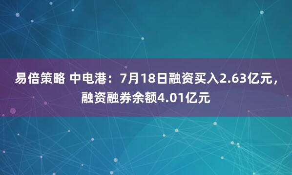 易倍策略 中电港：7月18日融资买入2.63亿元，融资融券余额4.01亿元