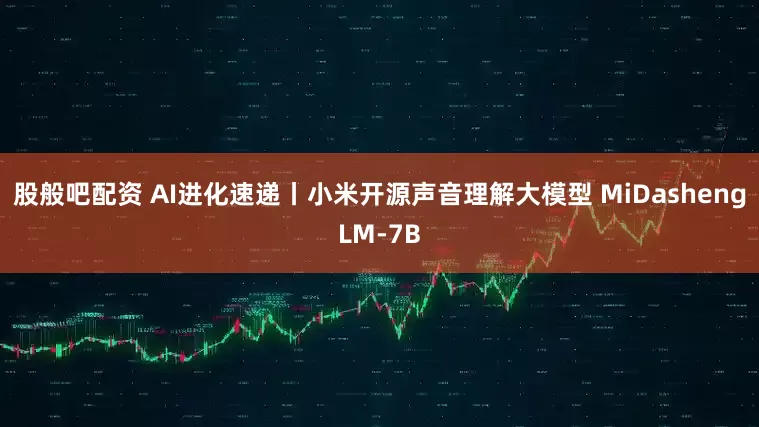 股般吧配资 AI进化速递丨小米开源声音理解大模型 MiDashengLM-7B