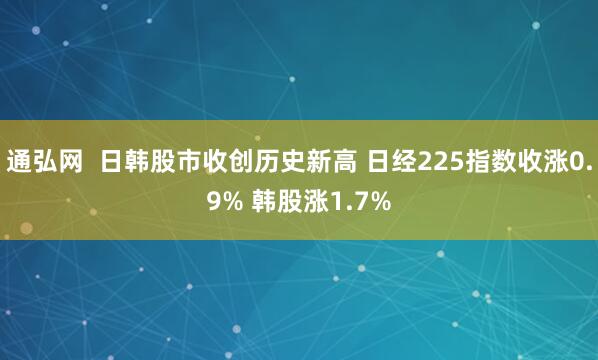 通弘网  日韩股市收创历史新高 日经225指数收涨0.9% 韩股涨1.7%