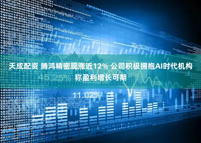 天成配资 腾鸿精密现涨近12% 公司积极拥抱AI时代机构称盈利增长可期