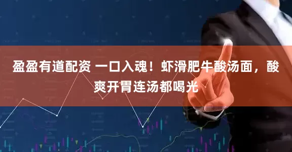 盈盈有道配资 一口入魂！虾滑肥牛酸汤面，酸爽开胃连汤都喝光