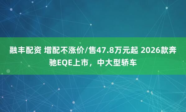融丰配资 增配不涨价/售47.8万元起 2026款奔驰EQE上市，中大型轿车