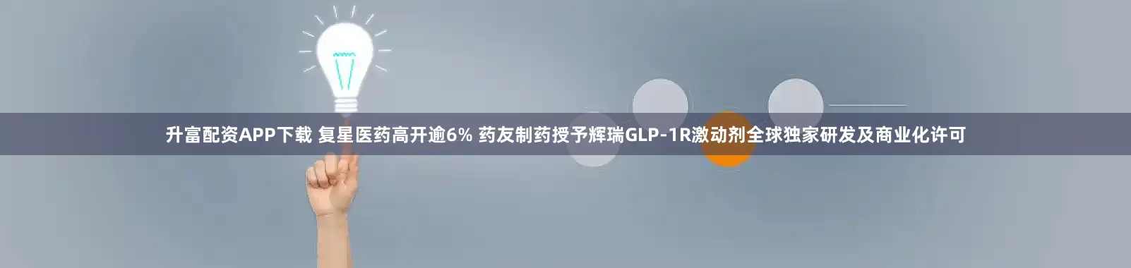 升富配资APP下载 复星医药高开逾6% 药友制药授予辉瑞GLP-1R激动剂全球独家研发及商业化许可