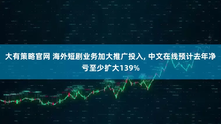 大有策略官网 海外短剧业务加大推广投入, 中文在线预计去年净亏至少扩大139%